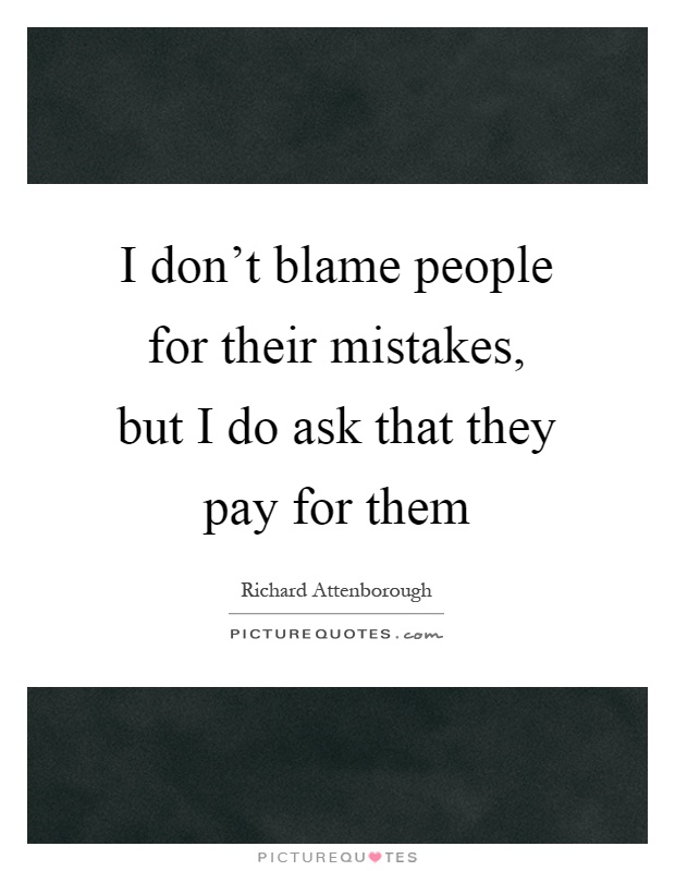 I don't blame people for their mistakes, but I do ask that they pay for them Picture Quote #1