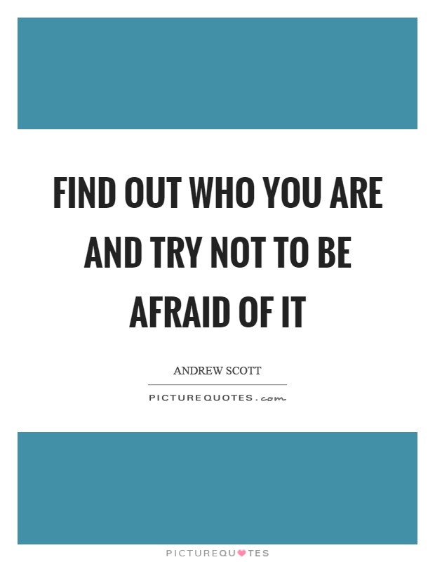 Find out who you are and try not to be afraid of it Picture Quote #1