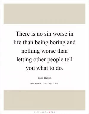 There is no sin worse in life than being boring and nothing worse than letting other people tell you what to do Picture Quote #1
