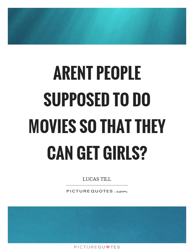 Arent people supposed to do movies so that they can get girls? Picture Quote #1