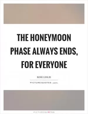 The honeymoon phase always ends, for everyone Picture Quote #1