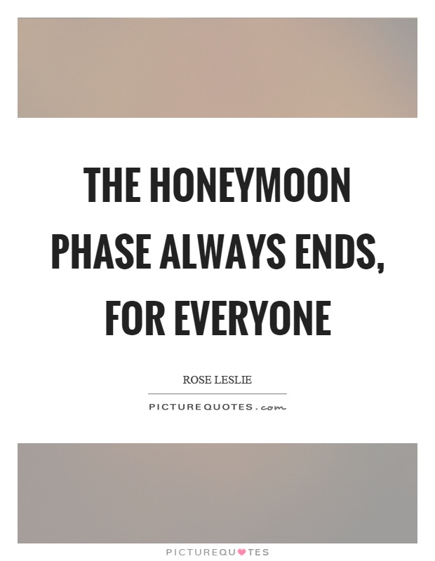 The honeymoon phase always ends, for everyone Picture Quote #1