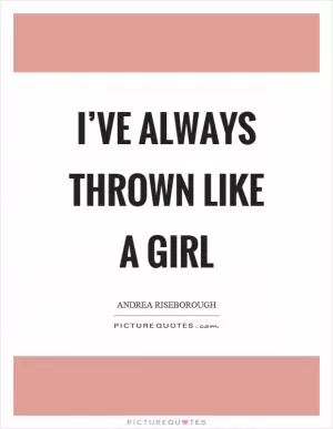 I’ve always thrown like a girl Picture Quote #1
