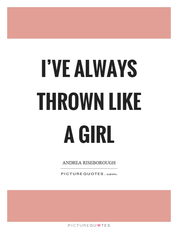 I've always thrown like a girl Picture Quote #1