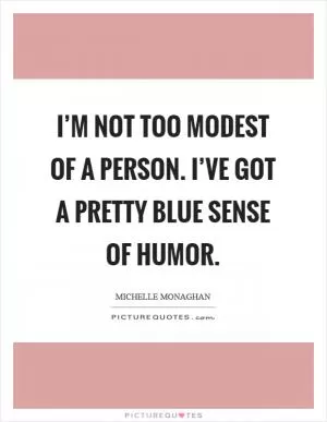 I’m not too modest of a person. I’ve got a pretty blue sense of humor Picture Quote #1