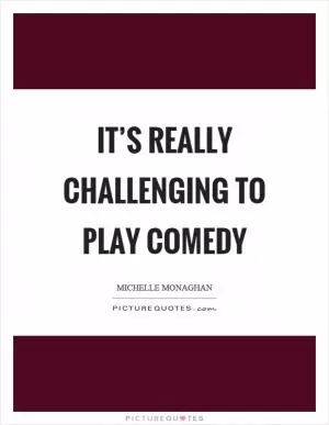 It’s really challenging to play comedy Picture Quote #1