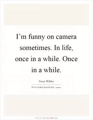 I’m funny on camera sometimes. In life, once in a while. Once in a while Picture Quote #1
