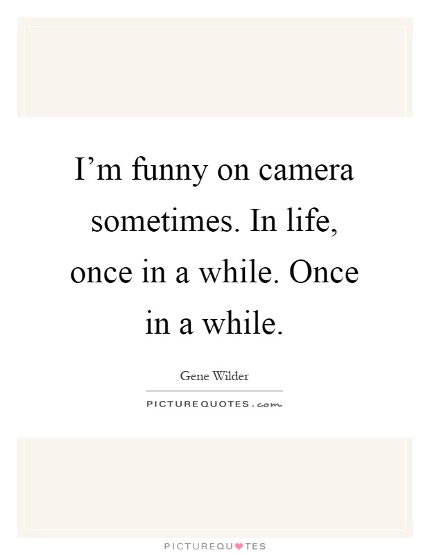 I'm funny on camera sometimes. In life, once in a while. Once in a while Picture Quote #1
