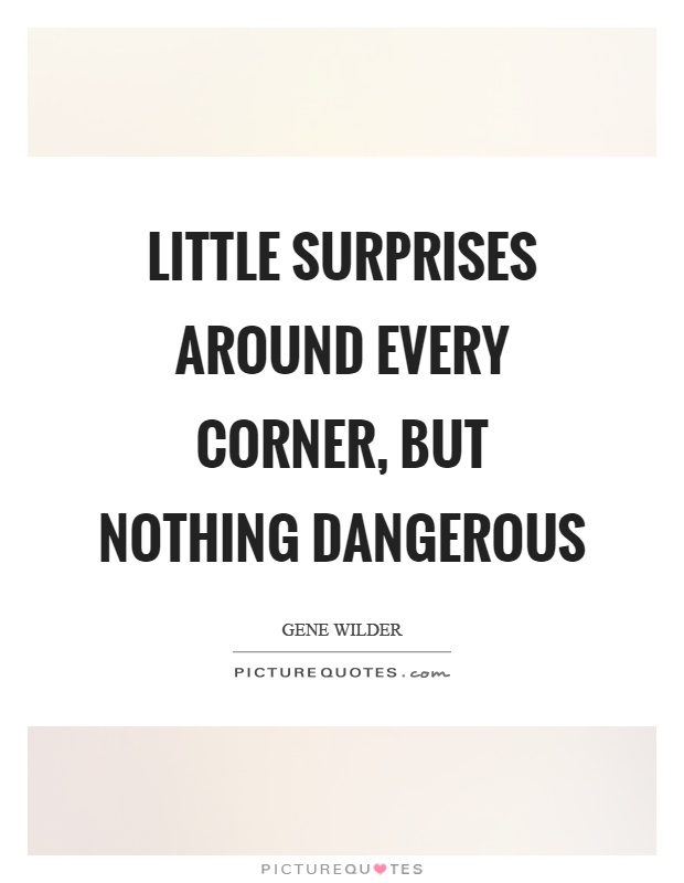 Little surprises around every corner, but nothing dangerous Picture Quote #1