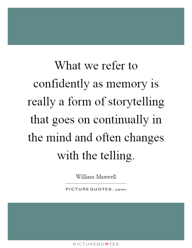 What we refer to confidently as memory is really a form of storytelling that goes on continually in the mind and often changes with the telling Picture Quote #1