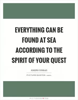 Everything can be found at sea according to the spirit of your quest Picture Quote #1