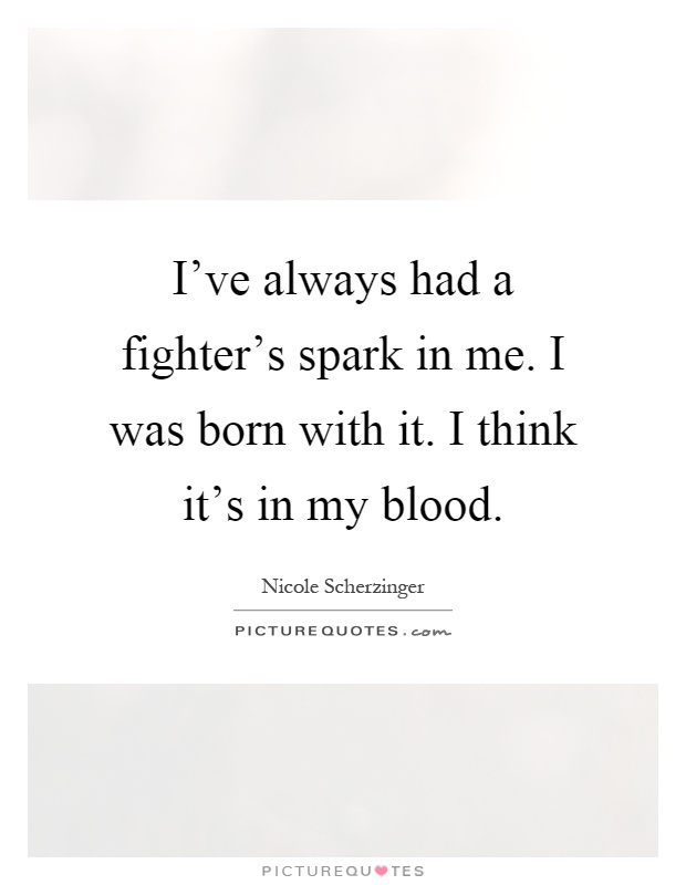 I've always had a fighter's spark in me. I was born with it. I think it's in my blood Picture Quote #1