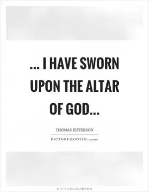 ... I have sworn upon the altar of God Picture Quote #1