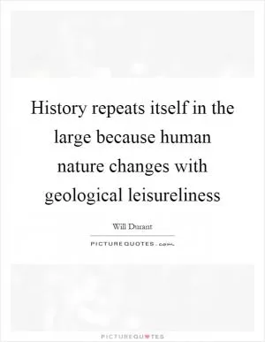 History repeats itself in the large because human nature changes with geological leisureliness Picture Quote #1