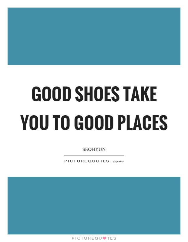 Good shoes take you to good places Picture Quote #1