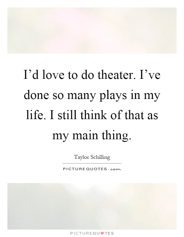I'd love to do theater. I've done so many plays in my life. I still think of that as my main thing Picture Quote #1
