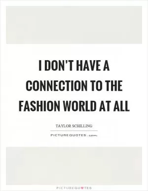 I don’t have a connection to the fashion world at all Picture Quote #1
