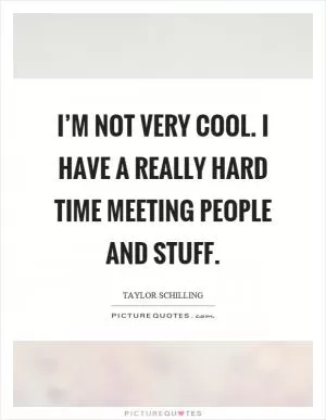 I’m not very cool. I have a really hard time meeting people and stuff Picture Quote #1