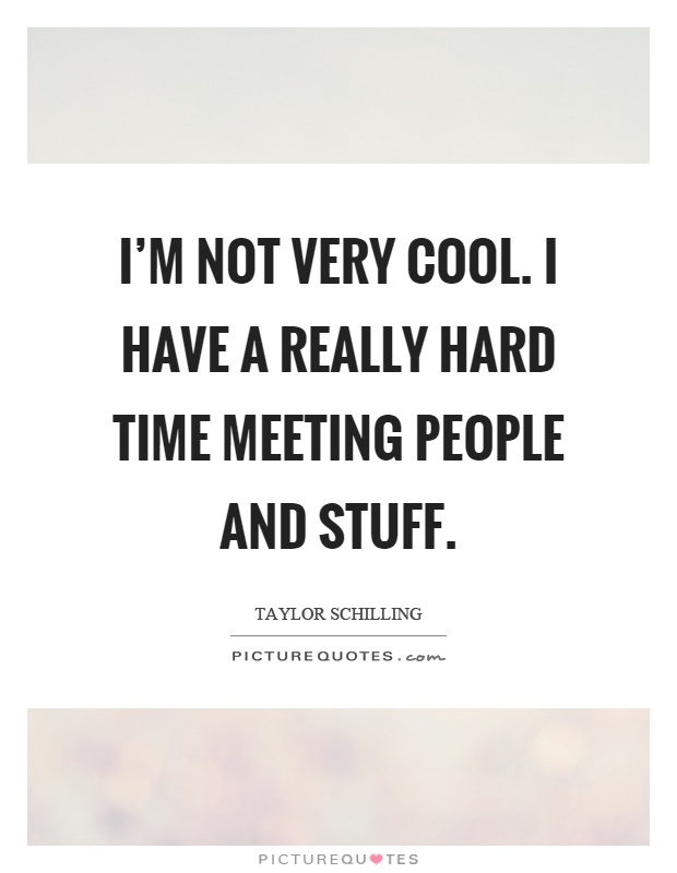 I'm not very cool. I have a really hard time meeting people and stuff Picture Quote #1