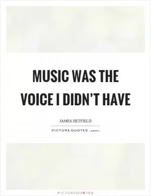 Music was the voice I didn’t have Picture Quote #1