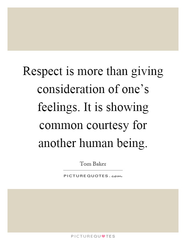 Respect is more than giving consideration of one's feelings. It is showing common courtesy for another human being Picture Quote #1