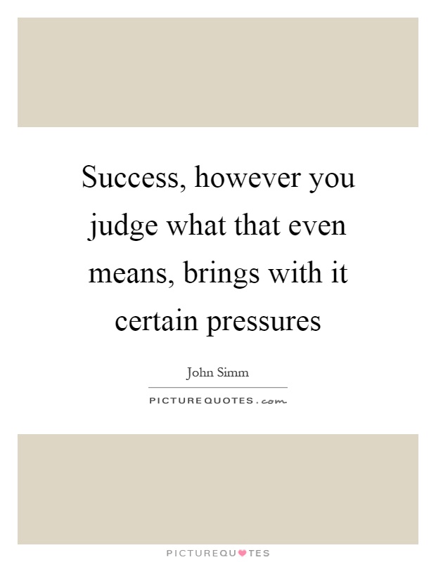 Success, however you judge what that even means, brings with it certain pressures Picture Quote #1