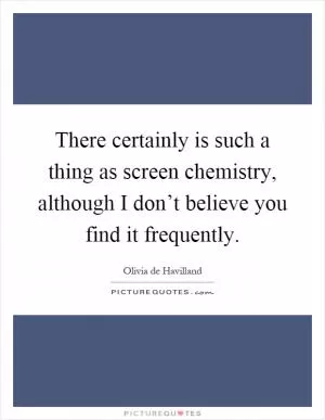 There certainly is such a thing as screen chemistry, although I don’t believe you find it frequently Picture Quote #1