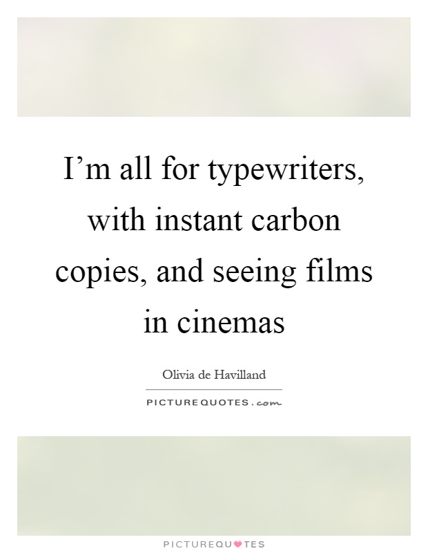 I'm all for typewriters, with instant carbon copies, and seeing films in cinemas Picture Quote #1