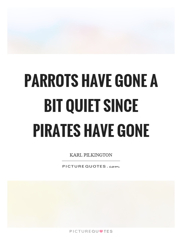 Parrots have gone a bit quiet since pirates have gone Picture Quote #1