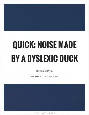 Quick: noise made by a dyslexic duck Picture Quote #1