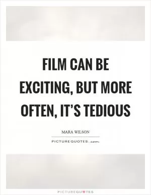 Film can be exciting, but more often, it’s tedious Picture Quote #1