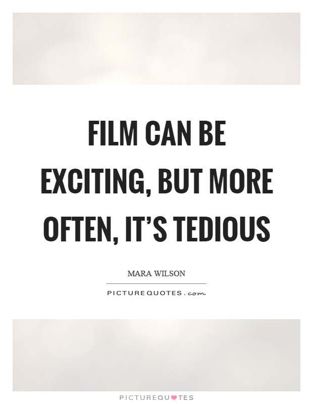 Film can be exciting, but more often, it's tedious Picture Quote #1
