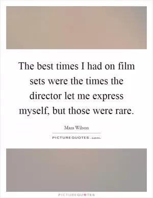 The best times I had on film sets were the times the director let me express myself, but those were rare Picture Quote #1