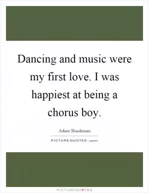 Dancing and music were my first love. I was happiest at being a chorus boy Picture Quote #1