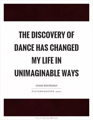 The discovery of dance has changed my life in unimaginable ways Picture Quote #1