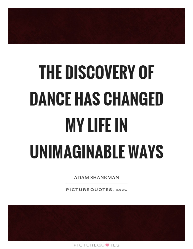 The discovery of dance has changed my life in unimaginable ways Picture Quote #1