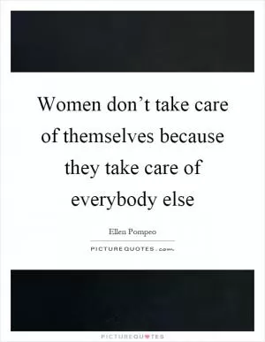 Women don’t take care of themselves because they take care of everybody else Picture Quote #1