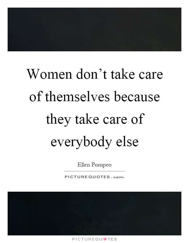 Women don't take care of themselves because they take care of everybody else Picture Quote #1