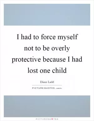 I had to force myself not to be overly protective because I had lost one child Picture Quote #1
