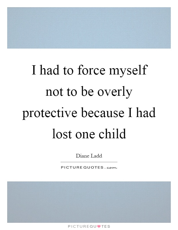 I had to force myself not to be overly protective because I had lost one child Picture Quote #1