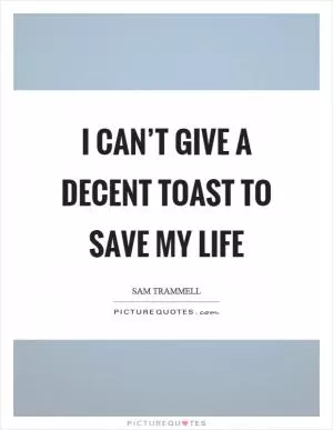 I can’t give a decent toast to save my life Picture Quote #1