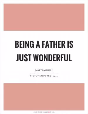 Being a father is just wonderful Picture Quote #1