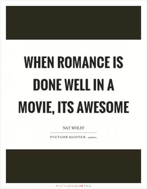 When romance is done well in a movie, its awesome Picture Quote #1