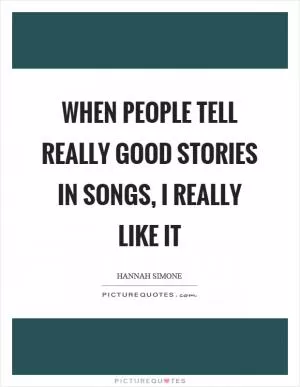 When people tell really good stories in songs, I really like it Picture Quote #1