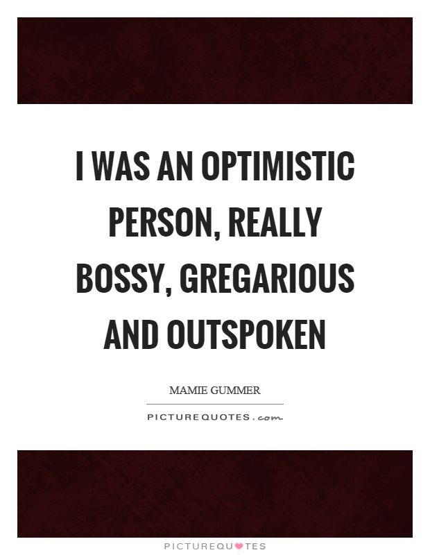 I was an optimistic person, really bossy, gregarious and outspoken Picture Quote #1