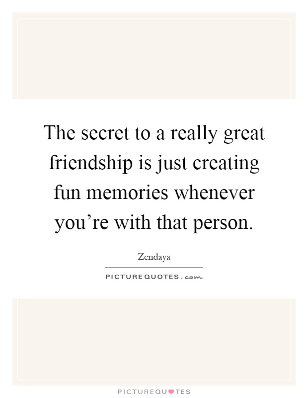 The secret to a really great friendship is just creating fun memories whenever you're with that person Picture Quote #1