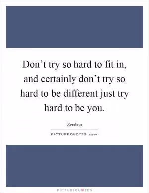 Don’t try so hard to fit in, and certainly don’t try so hard to be different just try hard to be you Picture Quote #1