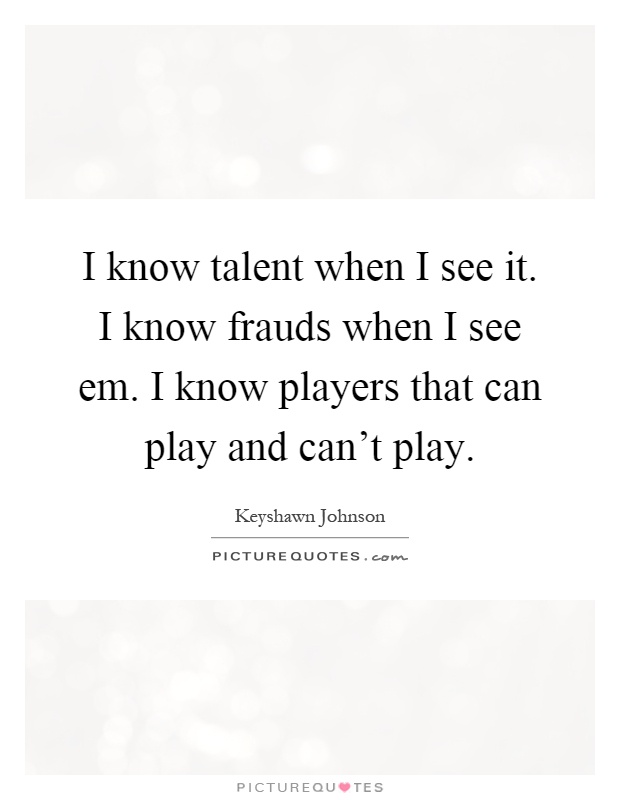I know talent when I see it. I know frauds when I see em. I know players that can play and can't play Picture Quote #1