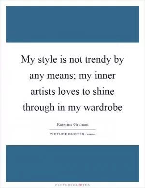 My style is not trendy by any means; my inner artists loves to shine through in my wardrobe Picture Quote #1