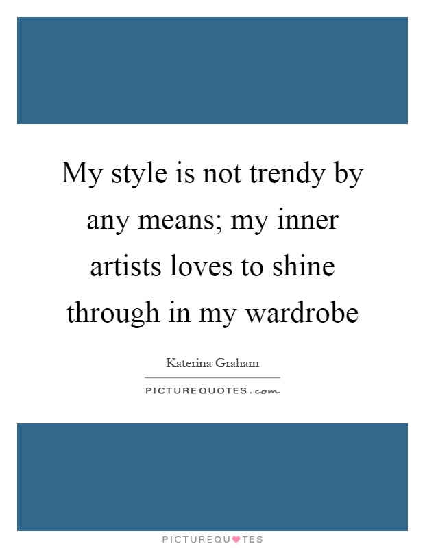 My style is not trendy by any means; my inner artists loves to shine through in my wardrobe Picture Quote #1